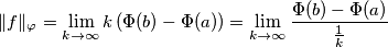 \|f\|_\varphi=\lim_{k\rightarrow\infty}k\left(\Phi(b)-\Phi(a)\right)=\lim_{k\rightarrow\infty}\frac{\Phi(b)-\Phi(a)}{\frac{1}{k}}