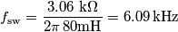 f_\text{sw}=\frac{3.06\,\,\text{k}\Omega}{2\pi \,80\text{mH}}=6.09\,\text{kHz} f_\text{sw}=\frac{3.06\,\,\text{k}\Omega}{2\pi \,80\text{mH}}=6.09\,\text{kHz}