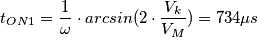 t_{ON1} = \frac{1}{\omega} \cdot arcsin(2 \cdot \frac{V_{k}}{V_{M}})= 734 \mu s