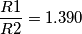 \frac{R1}{R2} = 1.390