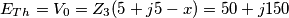 E_{Th}=V_{0}=Z_{3}(5+j5-x)=50+j150