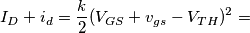 I_D+i_d=\frac{k}{2}(V_{GS}+v_{gs}-V_{TH})^2=