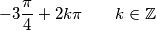 -3 \frac{\pi}{4}+2 k \pi \qquad k \in \mathbb{Z} -3 \frac{\pi}{4}+2 k \pi \qquad k \in \mathbb{Z}