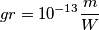 gr=10^{-13}\frac{m}{W}