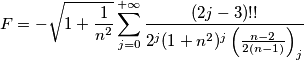 F=-\sqrt{1+\frac{1}{n^2}}\sum_{j=0}^{+\infty}\frac{(2j-3)!!}{2^j (1+n^2)^j\left( \frac{n-2}{2(n-1)} \right)_j} F=-\sqrt{1+\frac{1}{n^2}}\sum_{j=0}^{+\infty}\frac{(2j-3)!!}{2^j (1+n^2)^j\left( \frac{n-2}{2(n-1)} \right)_j}