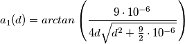 a_1(d) = arctan \left( \frac{9 \cdot 10^{-6}}{4d \sqrt{d^2+\frac{9}{2}\cdot 10^{-6}}} \right) a_1(d) = arctan \left( \frac{9 \cdot 10^{-6}}{4d \sqrt{d^2+\frac{9}{2}\cdot 10^{-6}}} \right)