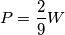 P= \frac {2} {9} W P= \frac {2} {9} W