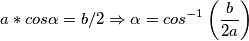 a*cos\alpha=b/2\Rightarrow \alpha=cos^{-1}\left ( \frac{b}{2a} \right )