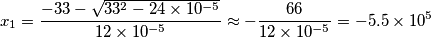 x_{1}=\frac{-33-\sqrt{33^{2}-24\times 10^{-5}}}{12\times 10^{-5}}\approx -\frac{66}{12\times 10^{-5}}=-5.5\times 10^{5}