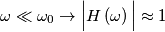 \omega\ll\omega_{0}\rightarrow\Big|H\left(\omega\right)\Big|\approx1