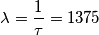 \[\lambda =\frac{1}{\tau }= 1375\]
