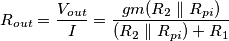 R_{out}= \frac{V_{out}}{I} = \frac{ gm ( R_2 \parallel R_{pi} )}{(R_2 \parallel R_{pi}) + R_1 } R_{out}= \frac{V_{out}}{I} = \frac{ gm ( R_2 \parallel R_{pi} )}{(R_2 \parallel R_{pi}) + R_1 }