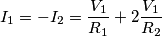 I_1=-I_2=\frac{V_1}{R_1}+2 \frac{V_1}{R_2}