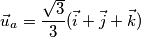 \vec u_a= \frac{ \sqrt {3}}{3}( \vec i + \vec j + \vec k) \vec u_a= \frac{ \sqrt {3}}{3}( \vec i + \vec j + \vec k)