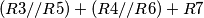 (R3//R5)+(R4//R6)+R7 (R3//R5)+(R4//R6)+R7