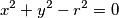 x^2 + y^2 - r^2 = 0 x^2 + y^2 - r^2 = 0