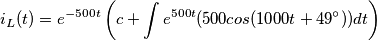 i_L(t)= e^{-500t} \left ( c +\int e^{500t}(500cos(1000t+49^{\circ}))dt \right ) i_L(t)= e^{-500t} \left ( c +\int e^{500t}(500cos(1000t+49^{\circ}))dt \right )
