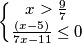 \left\{\begin{matrix}x>\frac{9}{7} \\ \frac{(x-5)}{7x-11}\leq0}\\\end{matrix}\right.
