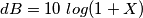 dB = 10 \ log (1+X)