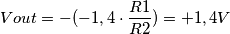 Vout= -(-1,4 \cdot \frac{R1}{R2}) = +1,4V Vout= -(-1,4 \cdot \frac{R1}{R2}) = +1,4V