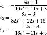 \begin{align}
& i_{1}=-\frac{4s+1}{16s^{2}+11s+8} \\
& i_{2}=\frac{8s-3}{32s^{2}+22s+16} \\
& i_{3}=-\frac{12s+8}{16s^{2}+11s+8} \\
\end{align} \begin{align}
& i_{1}=-\frac{4s+1}{16s^{2}+11s+8} \\
& i_{2}=\frac{8s-3}{32s^{2}+22s+16} \\
& i_{3}=-\frac{12s+8}{16s^{2}+11s+8} \\
\end{align}