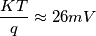 \frac{KT}{q}\approx 26mV