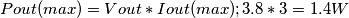Pout(max) = Vout * Iout(max); 3.8 * 3 = 1.4 W Pout(max) = Vout * Iout(max); 3.8 * 3 = 1.4 W