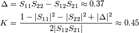 \begin{aligned}
\Delta & = S_{11}S_{22} - S_{12}S_{21} \approx  0.37\\
K & = \frac{1 - |S_{11}|^2 - |S_{22}|^2 + |\Delta|^2}{2|S_{12}S_{21}|} \approx 0.45
\end{aligned}
