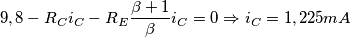 \\ 9,8-R_Ci_C-R_E\frac{\beta +1}{\beta }i_C = 0 \Rightarrow i_C=1,225 mA