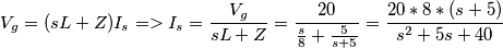 V_{g} = (sL + Z)I_{s} => I_{s} = \frac{V_{g}}{sL + Z} = \frac{20}{\frac{s}{8} + \frac{5}{s+5}} = \frac{20*8*(s+5)}{s^2 + 5s + 40}