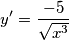 y'=\frac{-5}{\sqrt{x^{3}}} y'=\frac{-5}{\sqrt{x^{3}}}