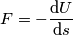 F = -\frac{\text{d} U}{\text{d} s}