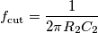 f_{\text{cut}}=\frac{1}{2\pi R_2C_2}