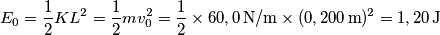 E_0=\frac{1}{2}KL^2=\frac{1}{2}mv_0^2= \frac{1}{2} \times 60,0 \, \textup{N/m} \times (0,200\,\textup{m})^2=1,20 \, \textup{J}
