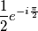 \frac{1}{2}e^{-i\frac{\pi}{2}}