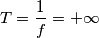 T=\frac{1}{f}=+\infty