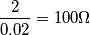 \frac{2}{0.02}=100\Omega