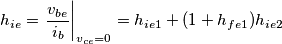 h_{ie} = \left. \frac{v_{be}}{i_{b}} \right|_{v_{ce}=0}  =  h_{ie1} + (1 + h_{fe1})h_{ie2}