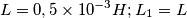 L=0,5\times 10^{-3} H;
L_{1}=L
