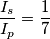 \frac {I_{s}} {I_{p}}= \frac {1} {7} \frac {I_{s}} {I_{p}}= \frac {1} {7}