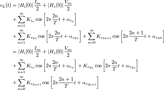 \begin{align} v_L (t)&=|H_i(0)|\frac{I_{a_0}}{2}+|H_v(0)|\frac{V_{a_0}}{2}\\
&+\sum_{n=1}^{\infty}K_{i_n} \cos\left[2\pi \frac{2n}{T}t + \alpha_{i_n} \right]  \\
&+\sum_{n=1}^{\infty}K_{v_{2n}} \cos\left[2\pi \frac{2n}{T}t + \alpha_{v_{2n}} \right] +\sum_{n=0}^{\infty}K_{v_{2n+1}} \cos\left[2\pi \frac{2n+1}{T}t + \alpha_{v_2n} \right]\\
&=|H_i(0)|\frac{I_{a_0}}{2}+|H_v(0)|\frac{V_{a_0}}{2}\\
&+\sum_{n=1}^{\infty}K_{i_n} \cos\left[2\pi \frac{2n}{T}t + \alpha_{i_n} \right] + K_{v_{2n}} \cos\left[2\pi \frac{2n}{T}t + \alpha_{v_{2n}} \right]\\
&+\sum_{n=0}^{\infty}K_{v_{2n+1}} \cos\left[2\pi \frac{2n+1}{T}t + \alpha_{v_{2n+1}} \right] \\
\end{align}