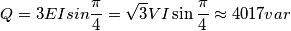 Q=3 E I sin\frac{\pi}{4}=\sqrt{3}VI \sin \frac{\pi}{4}\approx 4017 var Q=3 E I sin\frac{\pi}{4}=\sqrt{3}VI \sin \frac{\pi}{4}\approx 4017 var