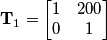 \mathbf{T}_1 = \begin{bmatrix}1& 200 \\ 0& 1\end{bmatrix} \mathbf{T}_1 = \begin{bmatrix}1& 200 \\ 0& 1\end{bmatrix}
