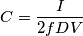 C=\frac{I}{2fDV}