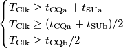 \begin{cases}
T_\text{Clk}\geq t_\text{CQa}+t_\text{SUa} \\
T_\text{Clk}\geq (t_\text{CQa}+t_\text{SUb})/2 \\
T_\text{Clk}\geq t_\text{CQb}/2
\end{cases} \begin{cases}
T_\text{Clk}\geq t_\text{CQa}+t_\text{SUa} \\
T_\text{Clk}\geq (t_\text{CQa}+t_\text{SUb})/2 \\
T_\text{Clk}\geq t_\text{CQb}/2
\end{cases}
