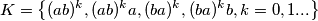 K= \left \{ (ab)^k,(ab)^k a,(ba)^k, (ba)^k b, k=0,1 ... \right \} K= \left \{ (ab)^k,(ab)^k a,(ba)^k, (ba)^k b, k=0,1 ... \right \}