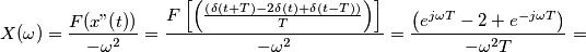 X(\omega)=\frac{F(x"(t))}{-\omega^2}=\frac{F\left[ \left( \frac{\left( \delta(t+T)-2\delta(t)+\delta(t-T) \right)}{T} \right) \right]}{-\omega^2}=\frac{\left( e^{j\omega T}-2+ e^{-j\omega T}\right)}{-\omega^2T}=