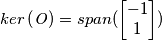 ker \left( \mathit{O} \right) = span( \begin{bmatrix} -1 \\ 1 \end{bmatrix} ) ker \left( \mathit{O} \right) = span( \begin{bmatrix} -1 \\ 1 \end{bmatrix} )
