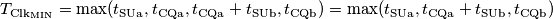T_{\text{Clk}_\text{MIN}}=\text{max}(t_\text{SUa},t_\text{CQa},t_\text{CQa}+t_\text{SUb},t_\text{CQb})=\text{max}(t_\text{SUa},t_\text{CQa}+t_\text{SUb},t_\text{CQb}) T_{\text{Clk}_\text{MIN}}=\text{max}(t_\text{SUa},t_\text{CQa},t_\text{CQa}+t_\text{SUb},t_\text{CQb})=\text{max}(t_\text{SUa},t_\text{CQa}+t_\text{SUb},t_\text{CQb})