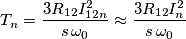 T_{n}=\frac{3R_{12}I_{12n}^{2}}{s\,\omega _{0}}\approx \frac{3R_{12}I_{n}^{2}}{s\,\omega _{0}} T_{n}=\frac{3R_{12}I_{12n}^{2}}{s\,\omega _{0}}\approx \frac{3R_{12}I_{n}^{2}}{s\,\omega _{0}}